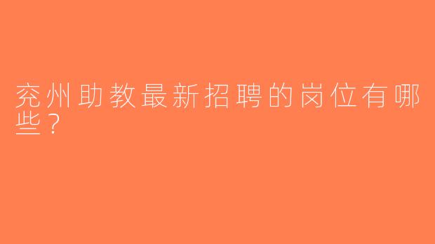 兖州助教最新招聘的岗位有哪些？