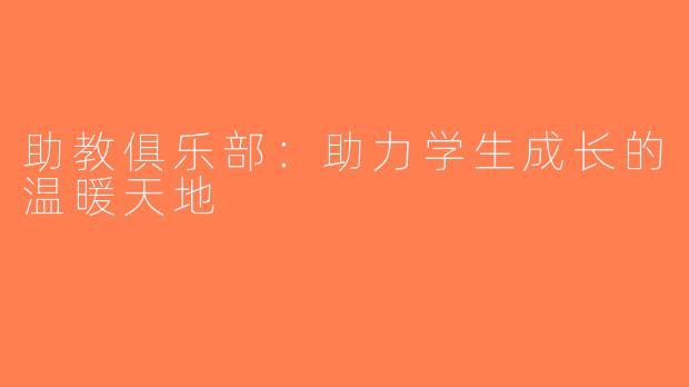 助教俱乐部：助力学生成长的温暖天地
