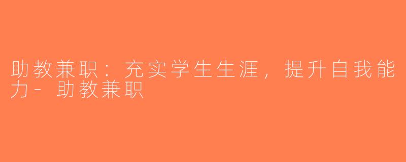 助教兼职：充实学生生涯，提升自我能力-助教兼职