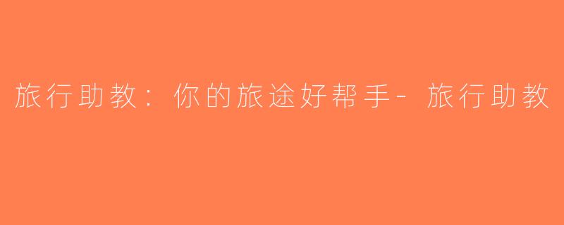 旅行助教：你的旅途好帮手-旅行助教
