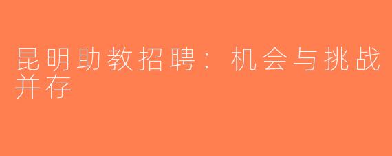 昆明助教招聘：机会与挑战并存
