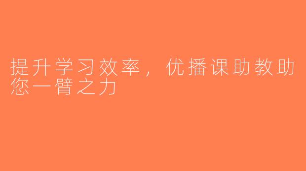 提升学习效率，优播课助教助您一臂之力