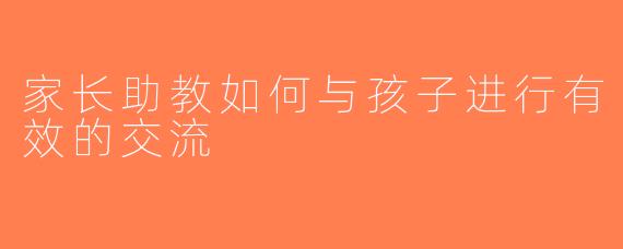 家长助教如何与孩子进行有效的交流