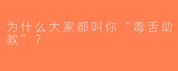 为什么大家都叫你“毒舌助教”？