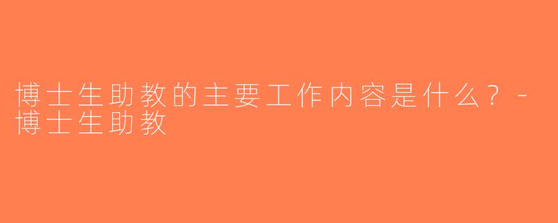 博士生助教的主要工作内容是什么？-博士生助教