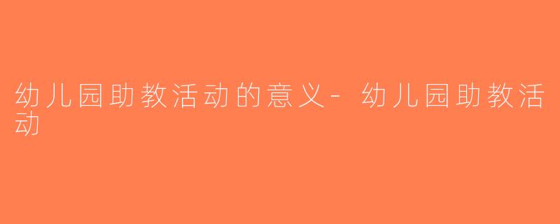 幼儿园助教活动的意义-幼儿园助教活动