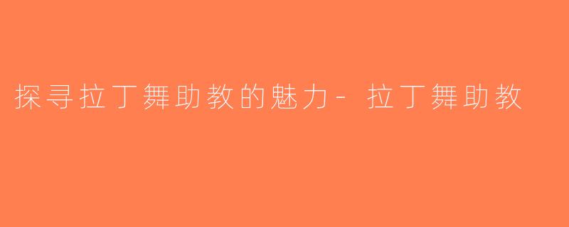 探寻拉丁舞助教的魅力-拉丁舞助教