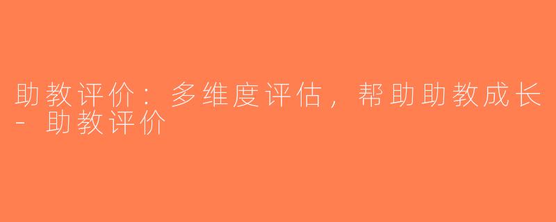 助教评价：多维度评估，帮助助教成长-助教评价