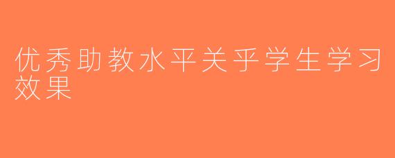 优秀助教水平关乎学生学习效果