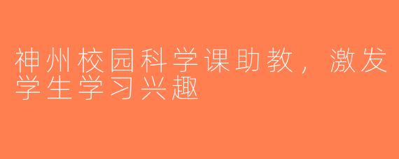 神州校园科学课助教，激发学生学习兴趣