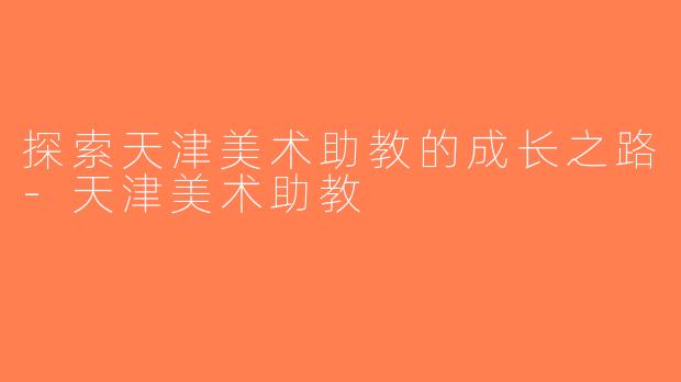 探索天津美术助教的成长之路-天津美术助教