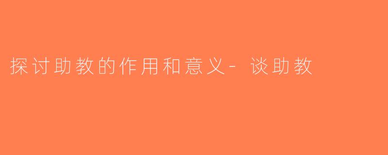 探讨助教的作用和意义-谈助教