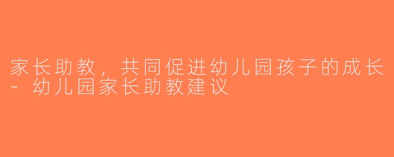 家长助教，共同促进幼儿园孩子的成长-幼儿园家长助教建议