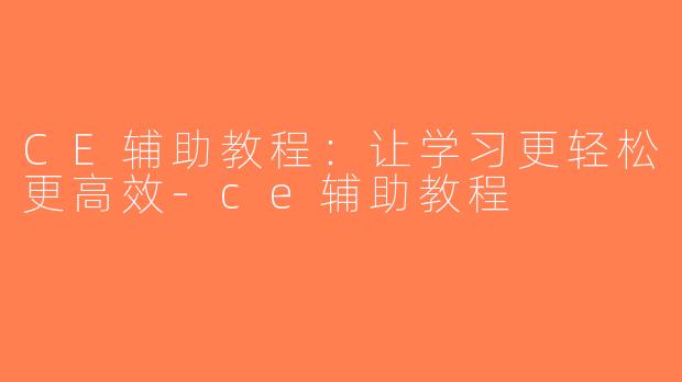 CE辅助教程：让学习更轻松更高效-ce辅助教程