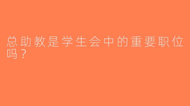 总助教是学生会中的重要职位吗？