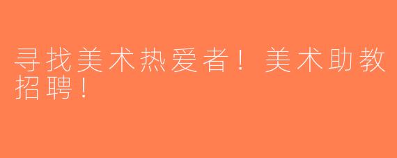 寻找美术热爱者！美术助教招聘！