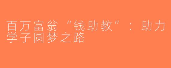 百万富翁“钱助教”：助力学子圆梦之路