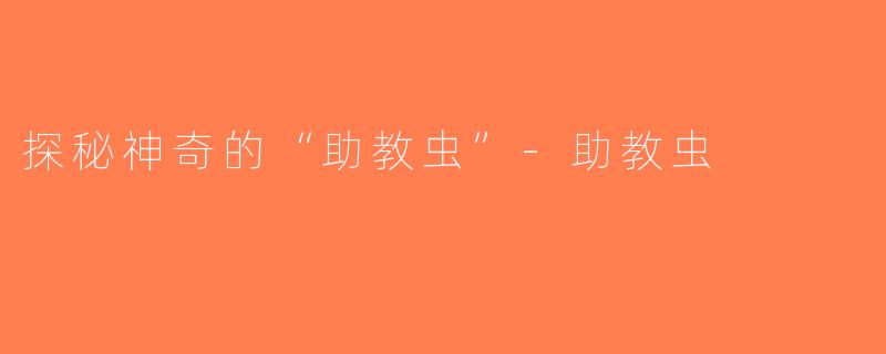 探秘神奇的“助教虫”-助教虫