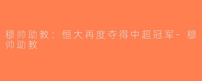 穆帅助教：恒大再度夺得中超冠军-穆帅助教