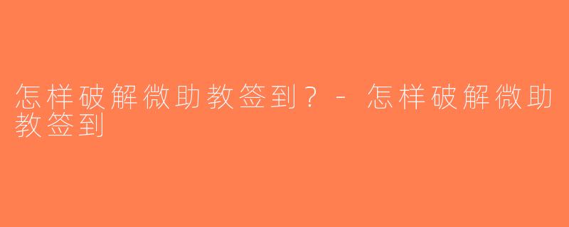 怎样破解微助教签到？-怎样破解微助教签到