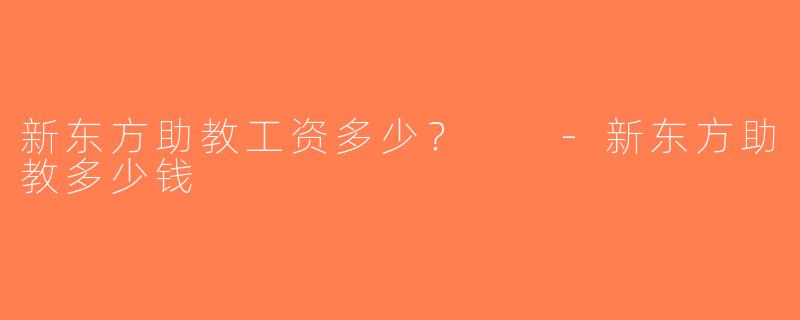 新东方助教工资多少？  -新东方助教多少钱