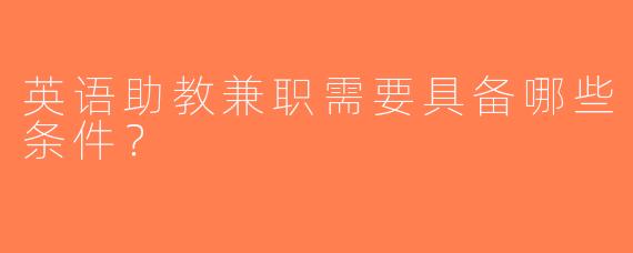 英语助教兼职需要具备哪些条件？