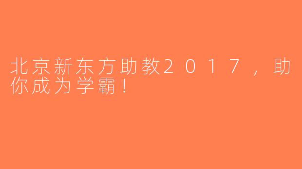 北京新东方助教2017，助你成为学霸！