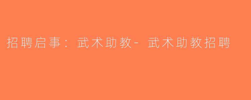 招聘启事：武术助教-武术助教招聘