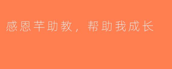 感恩芊助教，帮助我成长