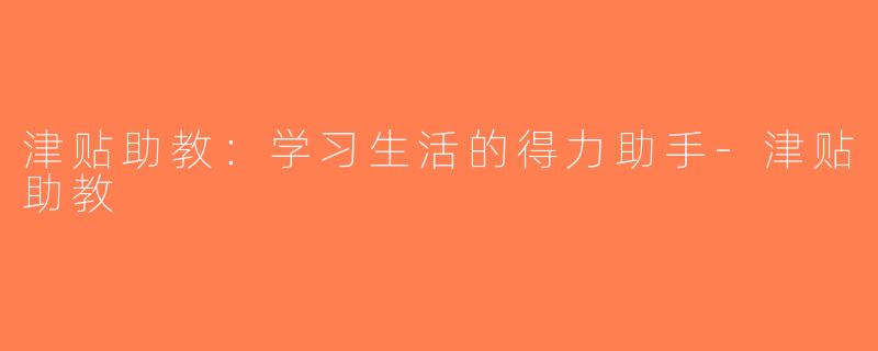 津贴助教：学习生活的得力助手-津贴助教