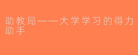 助教局——大学学习的得力助手