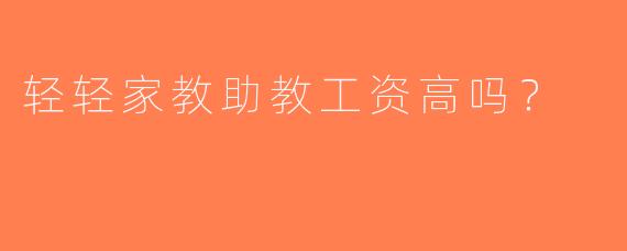 轻轻家教助教工资高吗？