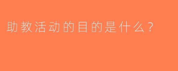 助教活动的目的是什么？
