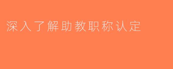 深入了解助教职称认定