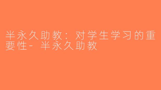半永久助教：对学生学习的重要性-半永久助教
