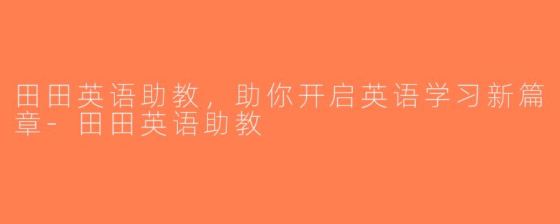 田田英语助教，助你开启英语学习新篇章-田田英语助教