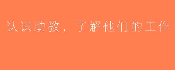 认识助教，了解他们的工作