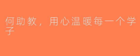 何助教，用心温暖每一个学子