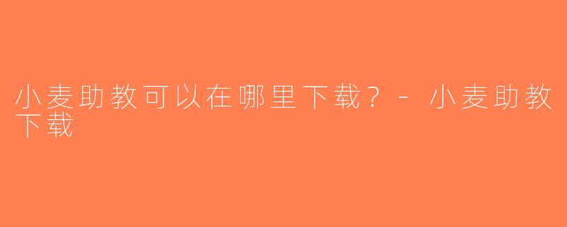 小麦助教可以在哪里下载？-小麦助教下载