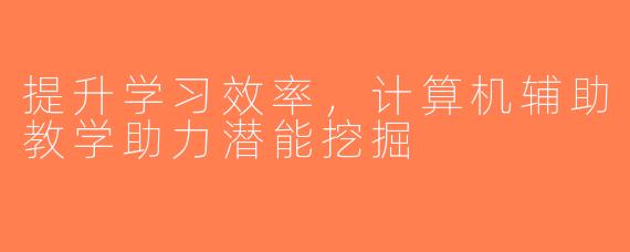 提升学习效率，计算机辅助教学助力潜能挖掘