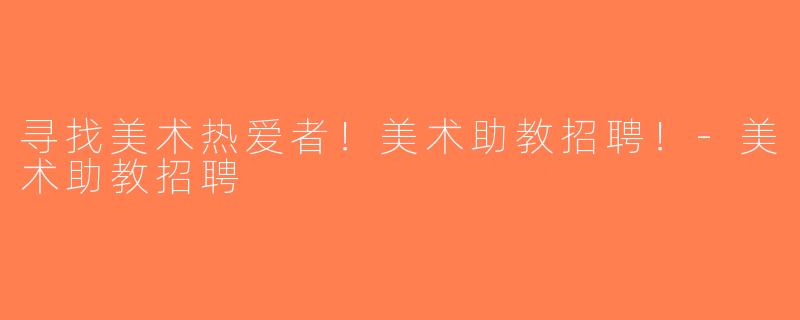 寻找美术热爱者！美术助教招聘！-美术助教招聘