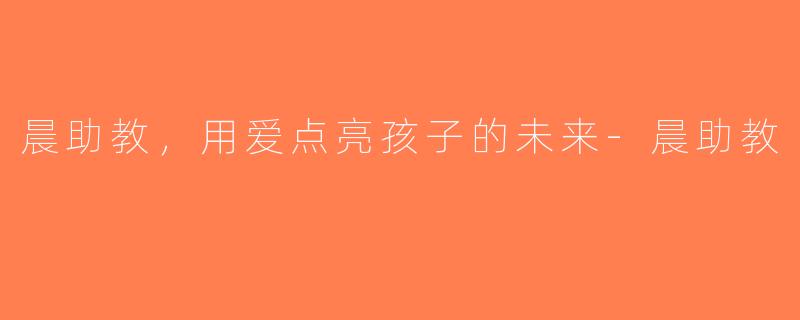 晨助教，用爱点亮孩子的未来-晨助教