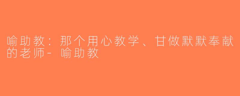喻助教：那个用心教学、甘做默默奉献的老师-喻助教