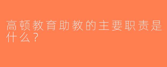 高顿教育助教的主要职责是什么？