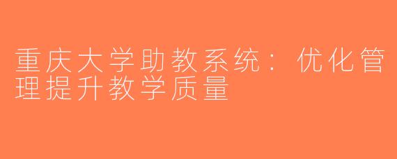 重庆大学助教系统：优化管理提升教学质量