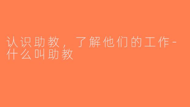 认识助教，了解他们的工作-什么叫助教