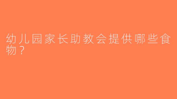 幼儿园家长助教会提供哪些食物？