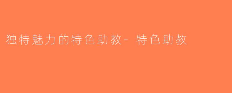 独特魅力的特色助教-特色助教