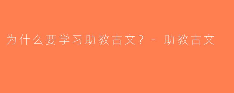 为什么要学习助教古文？-助教古文