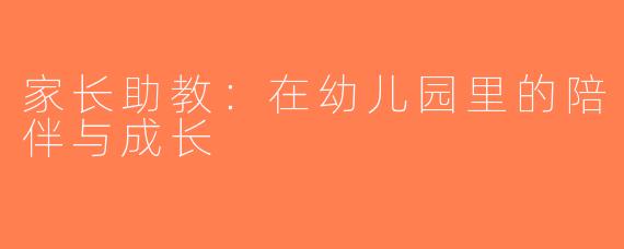 家长助教：在幼儿园里的陪伴与成长